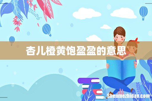 杏儿橙黄饱盈盈的意思