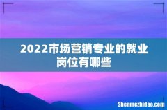 2022市场营销专业的就业岗位有哪些