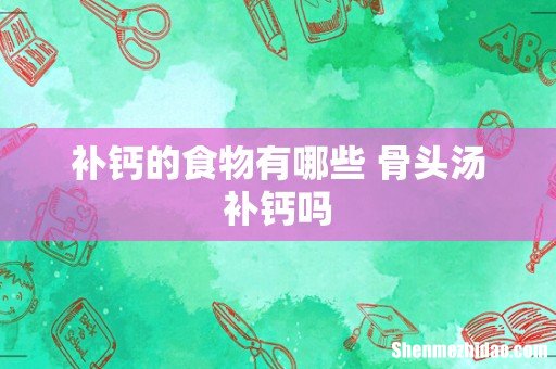 补钙的食物有哪些 骨头汤补钙吗
