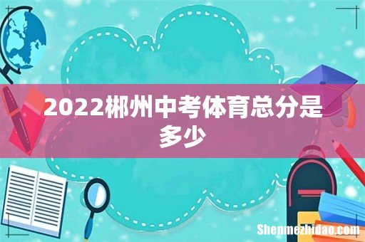 2022郴州中考体育总分是多少