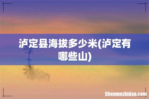 泸定有哪些山 泸定县海拔多少米