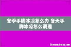 冬季手脚冰凉怎么办 冬天手脚冰凉怎么调理