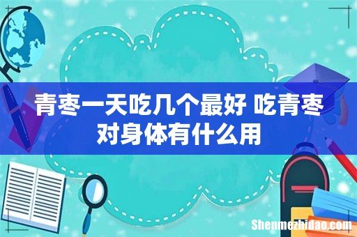 青枣一天吃几个最好 吃青枣对身体有什么用