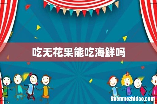 吃无花果能吃海鲜吗
