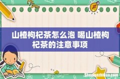 山楂枸杞茶怎么泡 喝山楂枸杞茶的注意事项