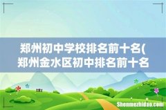 郑州金水区初中排名前十名 郑州初中学校排名前十名