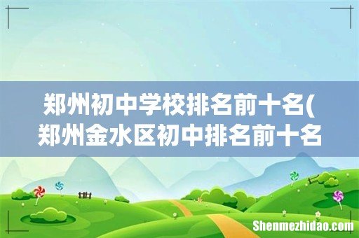 郑州金水区初中排名前十名 郑州初中学校排名前十名