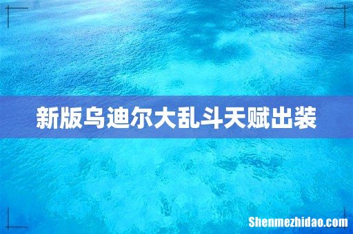 新版乌迪尔大乱斗天赋出装