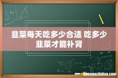 韭菜每天吃多少合适 吃多少韭菜才能补肾