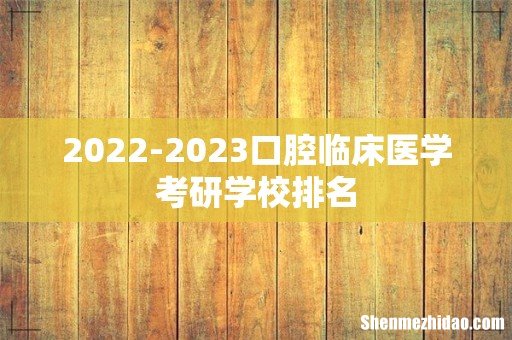 2022-2023口腔临床医学考研学校排名