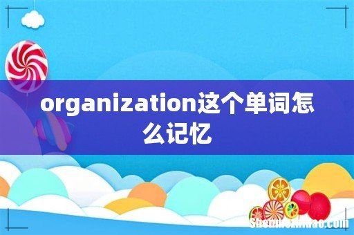 organization这个单词怎么记忆