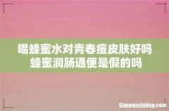 喝蜂蜜水对青春痘皮肤好吗 蜂蜜润肠通便是假的吗