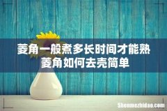 菱角一般煮多长时间才能熟 菱角如何去壳简单