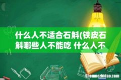 铁皮石斛哪些人不能吃 什么人不能吃铁皮石斛 什么人不适合石斛
