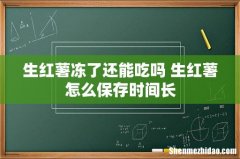 生红薯冻了还能吃吗 生红薯怎么保存时间长