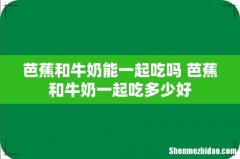 芭蕉和牛奶能一起吃吗 芭蕉和牛奶一起吃多少好