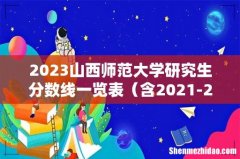 含2021-2022历年复试 2023山西师范大学研究生分数线一览表