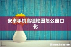 安卓手机高德地图怎么窗口化