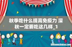 秋季吃什么提高免疫力 深秋一定要吃这几样_1