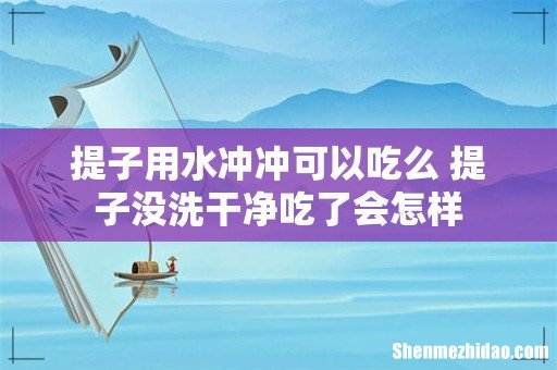 提子用水冲冲可以吃么 提子没洗干净吃了会怎样