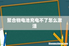 聚合物电池充电不了怎么激活