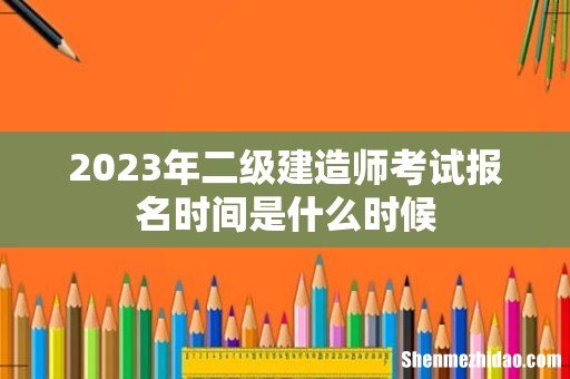 2023年二级建造师考试报名时间是什么时候