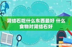 肾结石吃什么东西最好 什么食物对肾结石好