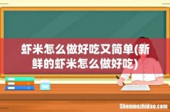 新鲜的虾米怎么做好吃 虾米怎么做好吃又简单