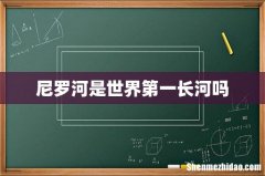 尼罗河是世界第一长河吗