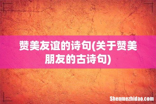 关于赞美朋友的古诗句 赞美友谊的诗句