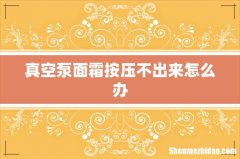 真空泵面霜按压不出来怎么办