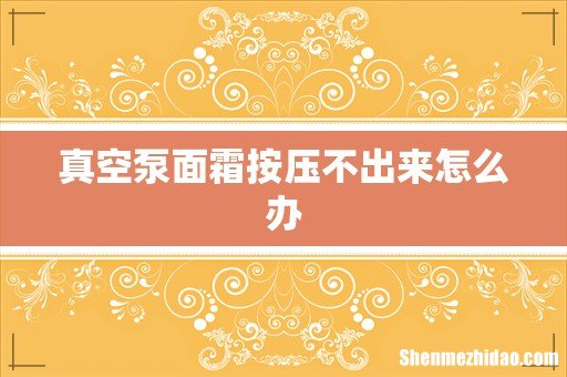 真空泵面霜按压不出来怎么办