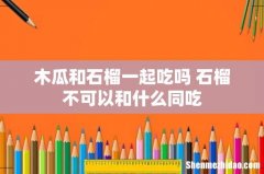 木瓜和石榴一起吃吗 石榴不可以和什么同吃