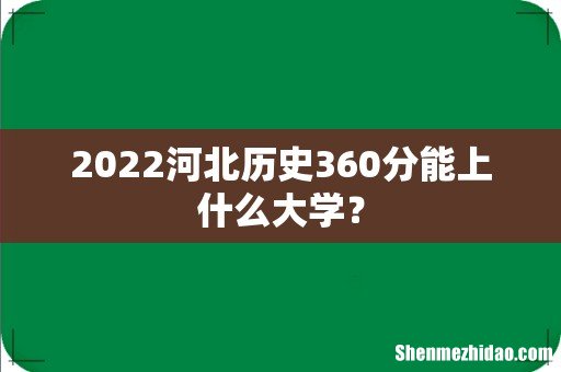2022河北历史360分能上什么大学?