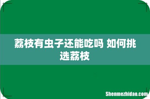 荔枝有虫子还能吃吗 如何挑选荔枝