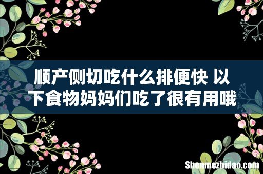 顺产侧切吃什么排便快 以下食物妈妈们吃了很有用哦