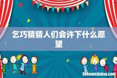 乞巧猜猜人们会许下什么愿望