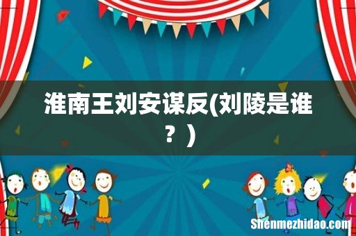 刘陵是谁? 淮南王刘安谋反