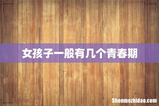 女孩子一般有几个青春期