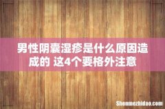 男性阴囊湿疹是什么原因造成的 这4个要格外注意