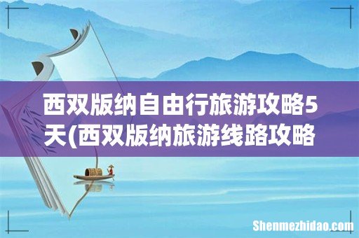 西双版纳旅游线路攻略 西双版纳自由行旅游攻略5天