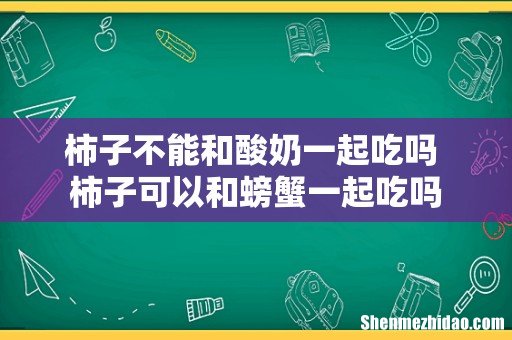 柿子不能和酸奶一起吃吗 柿子可以和螃蟹一起吃吗