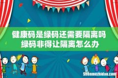健康码是绿码还需要隔离吗 绿码非得让隔离怎么办