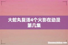 大蛇丸复活4个火影在动漫第几集