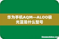华为手机AQM—ALOO极光蓝是什么型号