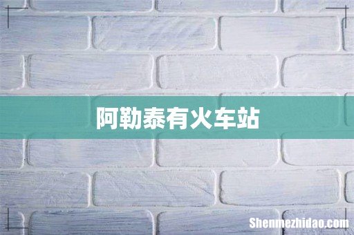 阿勒泰有火车站