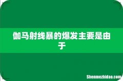 伽马射线暴的爆发主要是由于