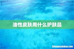 油性皮肤用什么护肤品