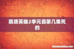 隋唐英雄2李元霸第几集死的