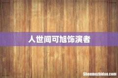 人世间可旭饰演者